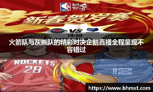 火箭队与灰熊队的精彩对决企鹅直播全程呈现不容错过