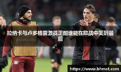 拉纳卡与卢多格雷激战正酣谁能在欧战中笑到最后