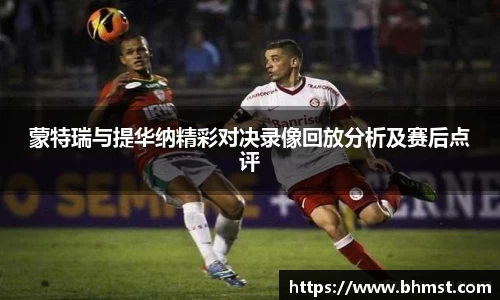 蒙特瑞与提华纳精彩对决录像回放分析及赛后点评