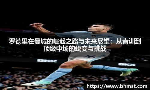 罗德里在曼城的崛起之路与未来展望：从青训到顶级中场的蜕变与挑战