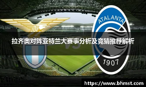 拉齐奥对阵亚特兰大赛事分析及竞猜推荐解析