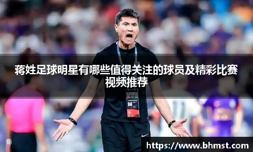 蒋姓足球明星有哪些值得关注的球员及精彩比赛视频推荐