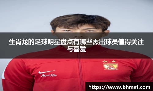 生肖龙的足球明星盘点有哪些杰出球员值得关注与喜爱