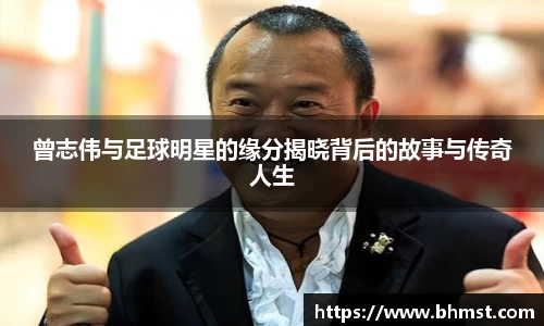 曾志伟与足球明星的缘分揭晓背后的故事与传奇人生